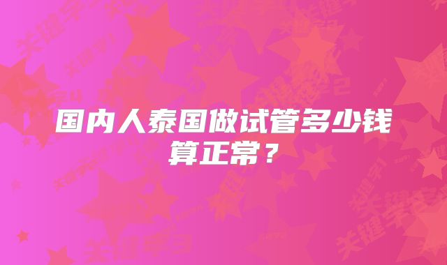 国内人泰国做试管多少钱算正常？