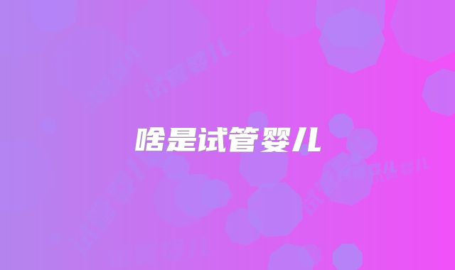 啥是试管婴儿