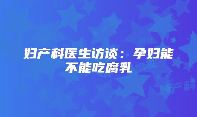 妇产科医生访谈：孕妇能不能吃腐乳