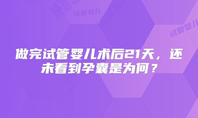 做完试管婴儿术后21天，还未看到孕囊是为何？
