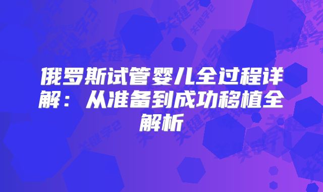 俄罗斯试管婴儿全过程详解:从准备到成功移植全解析