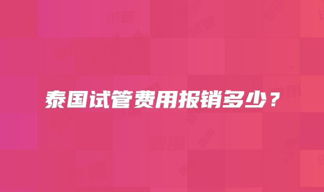 泰国试管费用报销多少?