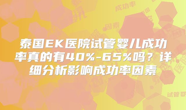 泰国EK医院试管婴儿成功率真的有40%-65%吗？详细分析影响成功率因素