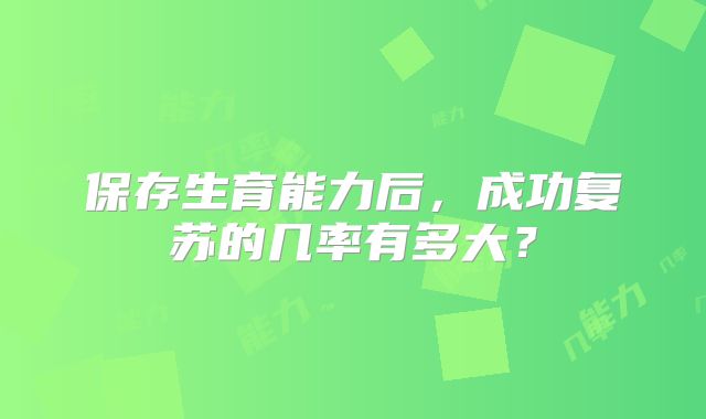 保存生育能力后，成功复苏的几率有多大？