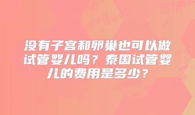 没有子宫和卵巢也可以做试管婴儿吗？泰国试管婴儿的费用是多少？