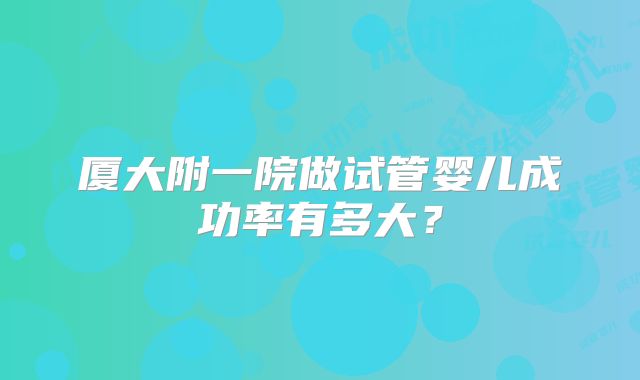 厦大附一院做试管婴儿成功率有多大？