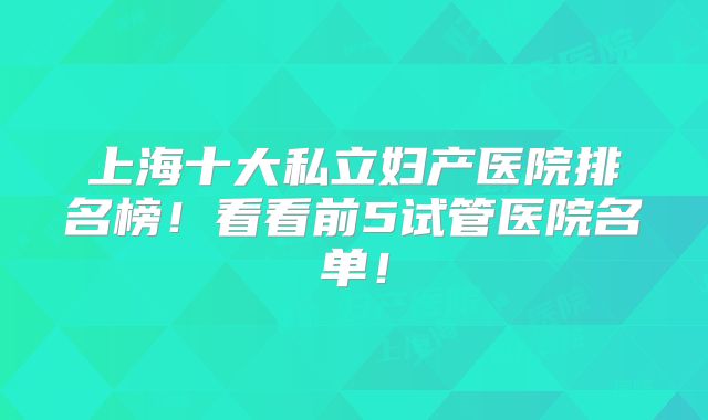 上海十大私立妇产医院排名榜！看看前5试管医院名单！