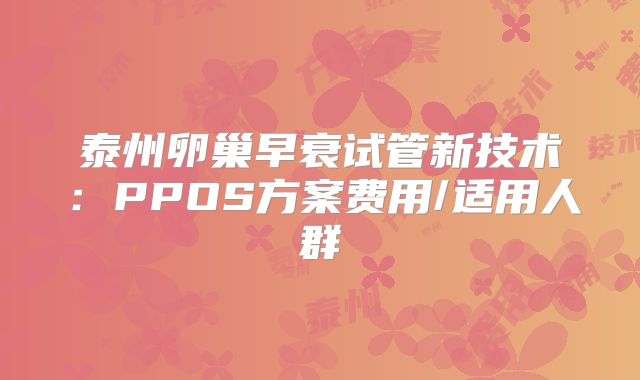 泰州卵巢早衰试管新技术：PPOS方案费用/适用人群