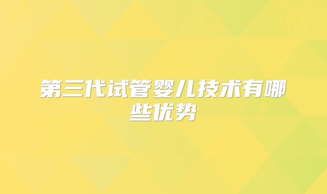 第三代试管婴儿技术有哪些优势