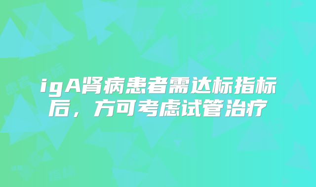 igA肾病患者需达标指标后，方可考虑试管治疗