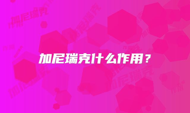 加尼瑞克什么作用？