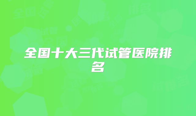全国十大三代试管医院排名
