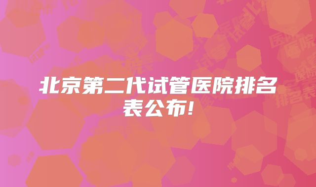 北京第二代试管医院排名表公布!