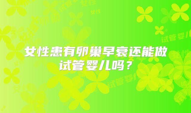 女性患有卵巢早衰还能做试管婴儿吗?