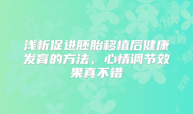 浅析促进胚胎移植后健康发育的方法，心情调节效果真不错