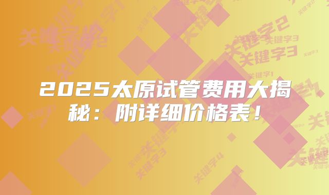 2025太原试管费用大揭秘:附详细价格表!