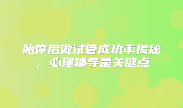 胎停后做试管成功率揭秘，心理辅导是关键点