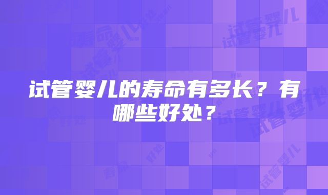 试管婴儿的寿命有多长?有哪些好处?