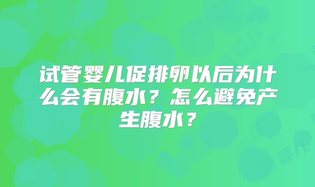 试管婴儿促排卵以后为什么会有腹水？怎么避免产生腹水？