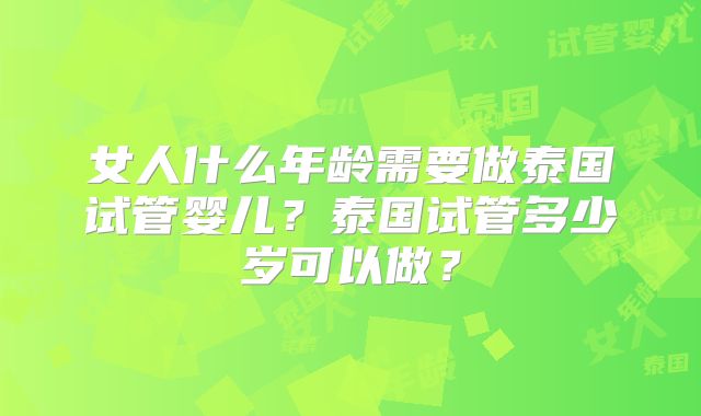 女人什么年龄需要做泰国试管婴儿?泰国试管多少岁可以做?