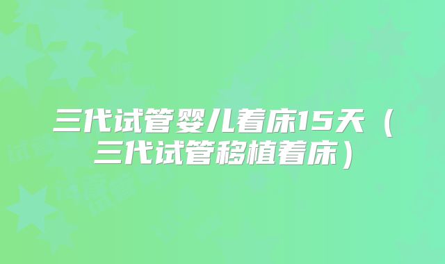 三代试管婴儿着床15天（三代试管移植着床）