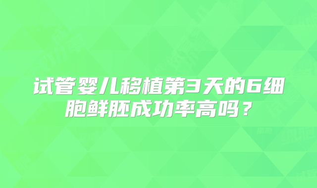 试管婴儿移植第3天的6细胞鲜胚成功率高吗？