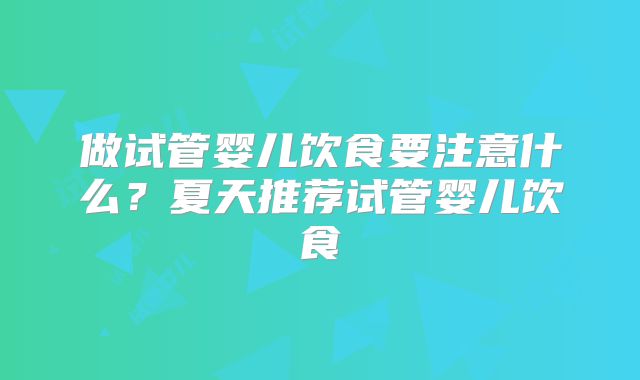 做试管婴儿饮食要注意什么？夏天推荐试管婴儿饮食