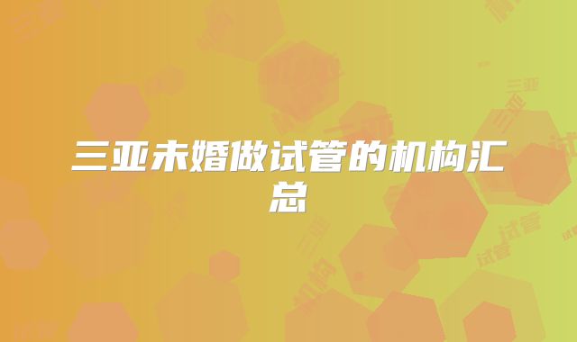 三亚未婚做试管的机构汇总