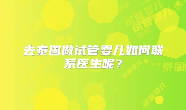 去泰国做试管婴儿如何联系医生呢？