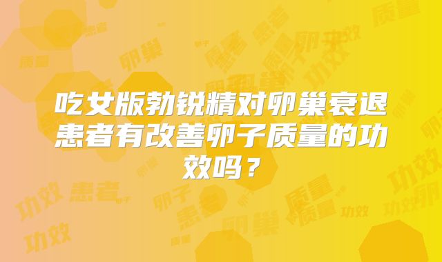 吃女版勃锐精对卵巢衰退患者有改善卵子质量的功效吗?