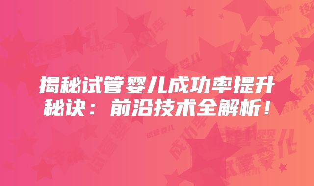 揭秘试管婴儿成功率提升秘诀:前沿技术全解析!