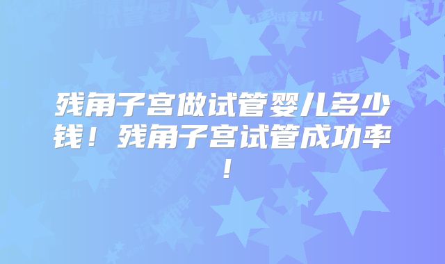 残角子宫做试管婴儿多少钱!残角子宫试管成功率!
