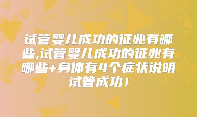 试管婴儿成功的征兆有哪些,试管婴儿成功的征兆有哪些+身体有4个症状说明试管成功！