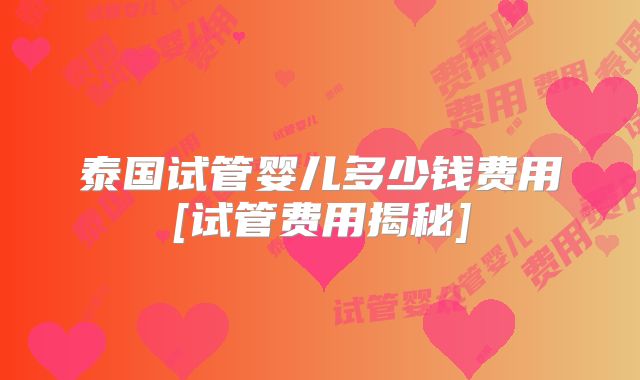 泰国试管婴儿多少钱费用[试管费用揭秘]
