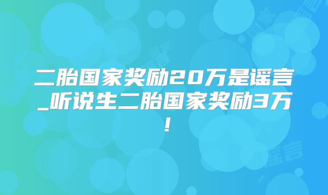二胎国家奖励20万是谣言_听说生二胎国家奖励3万！
