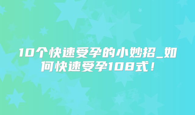 10个快速受孕的小妙招_如何快速受孕108式！