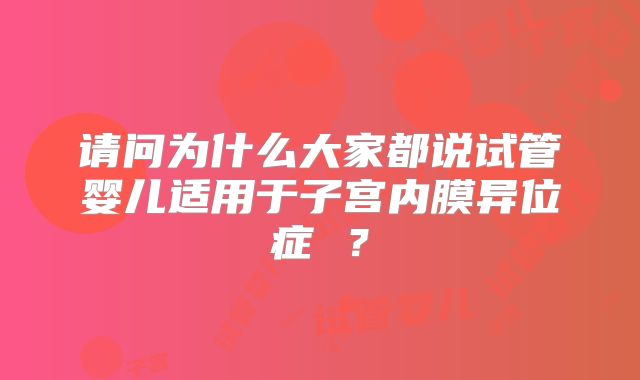 请问为什么大家都说试管婴儿适用于子宫内膜异位症 ？