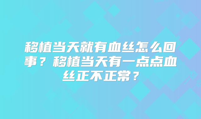 移植当天就有血丝怎么回事?移植当天有一点点血丝正不正常?