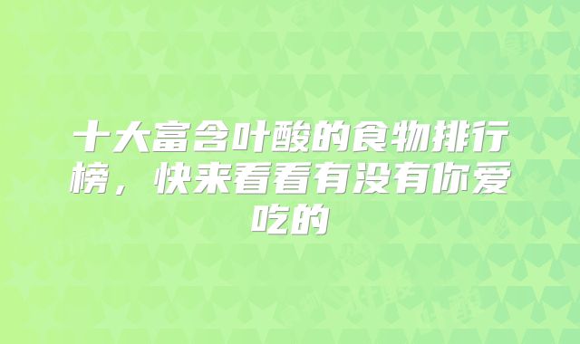 十大富含叶酸的食物排行榜,快来看看有没有你爱吃的