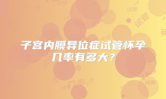 子宫内膜异位症试管怀孕几率有多大?