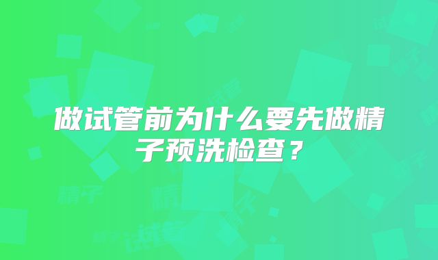 做试管前为什么要先做精子预洗检查？