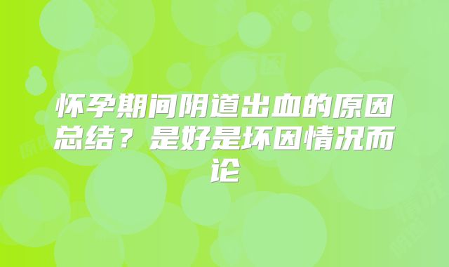 怀孕期间阴道出血的原因总结？是好是坏因情况而论