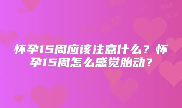 怀孕15周应该注意什么?怀孕15周怎么感觉胎动?