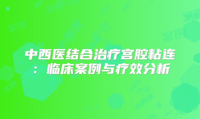 中西医结合治疗宫腔粘连：临床案例与疗效分析