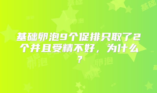 基础卵泡9个促排只取了2个并且受精不好，为什么？