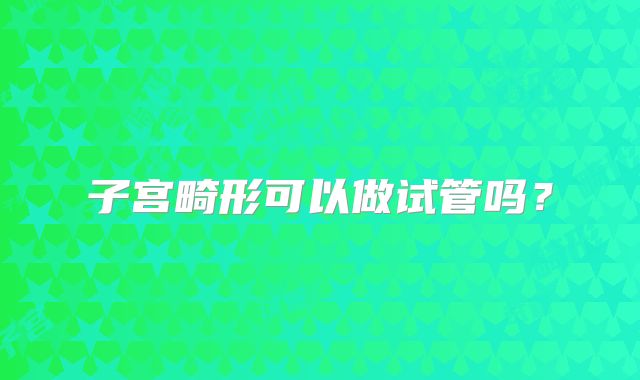 子宫畸形可以做试管吗？