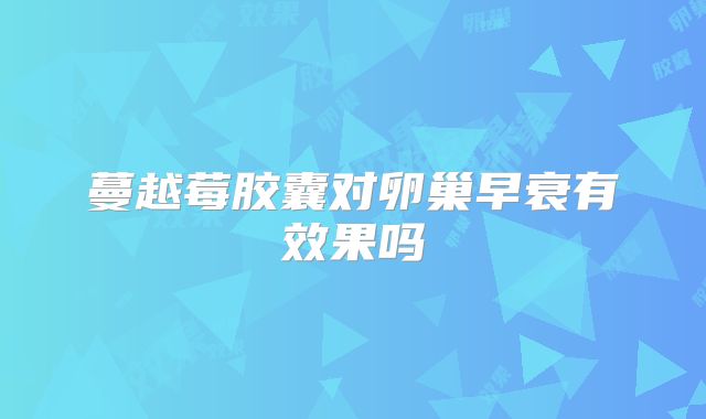 蔓越莓胶囊对卵巢早衰有效果吗