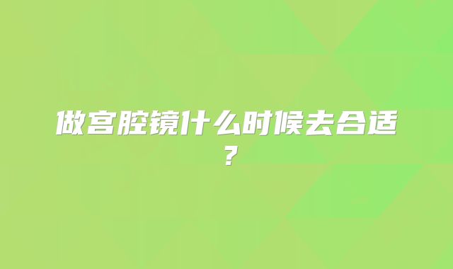 做宫腔镜什么时候去合适?