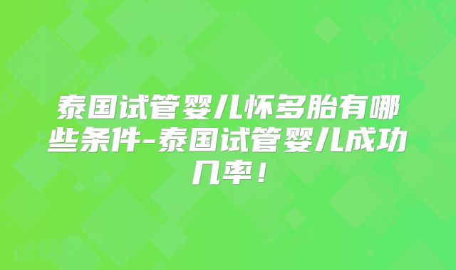 泰国试管婴儿怀多胎有哪些条件-泰国试管婴儿成功几率!