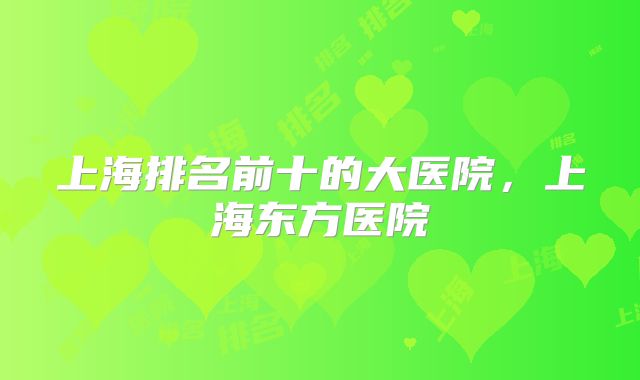 上海排名前十的大医院，上海东方医院